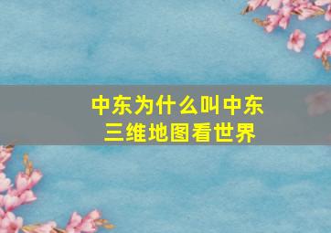 中东为什么叫中东 三维地图看世界